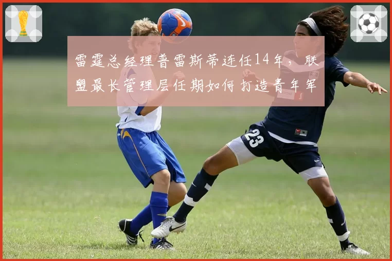 雷霆总经理普雷斯蒂连任14年，联盟最长管理层任期如何打造青年军？