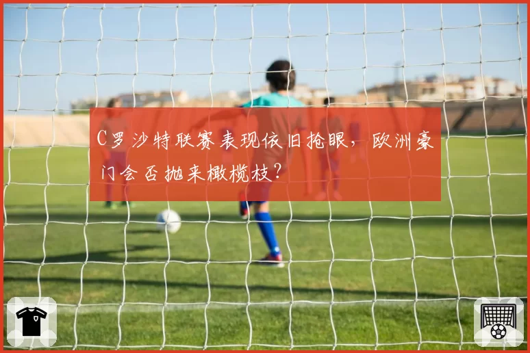 C罗沙特联赛表现依旧抢眼，欧洲豪门会否抛来橄榄枝？