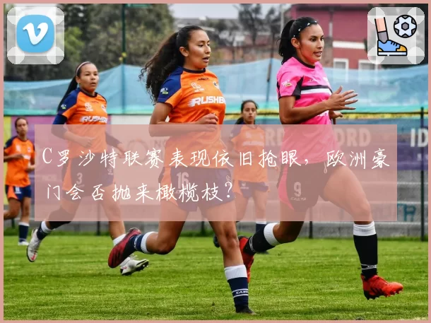 C罗沙特联赛表现依旧抢眼，欧洲豪门会否抛来橄榄枝？