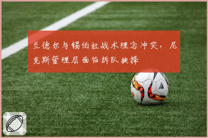 兰德尔与锡伯杜战术理念冲突，尼克斯管理层面临拆队抉择