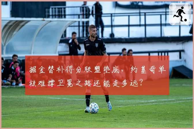 掘金替补得分联盟垫底，约基奇单核难撑卫冕之路还能走多远？