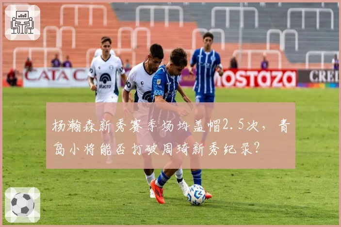 杨瀚森新秀赛季场均盖帽2.5次，青岛小将能否打破周琦新秀纪录？