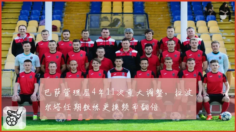 巴萨管理层4年11次重大调整，拉波尔塔任期教练更换频率翻倍