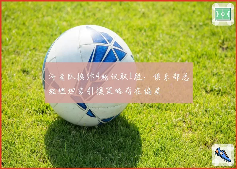 河南队换帅4轮仅取1胜，俱乐部总经理坦言引援策略存在偏差