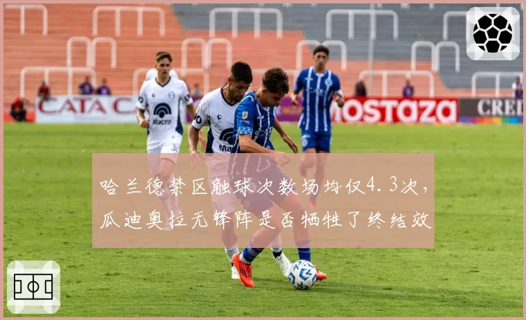 哈兰德禁区触球次数场均仅4.3次，瓜迪奥拉无锋阵是否牺牲了终结效率？