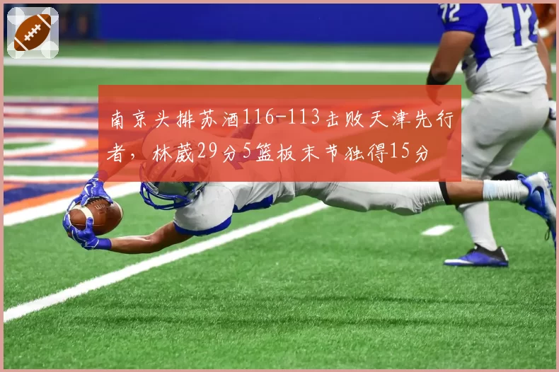 南京头排苏酒116-113击败天津先行者，林葳29分5篮板末节独得15分