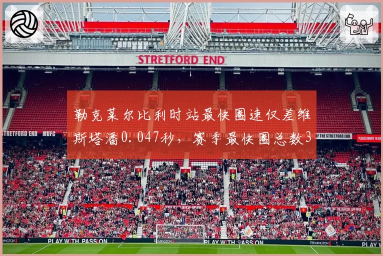 勒克莱尔比利时站最快圈速仅差维斯塔潘0.047秒，赛季最快圈总数3-5落后